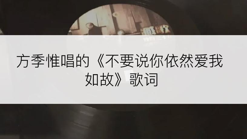 方季惟唱的《不要说你依然爱我如故》歌词