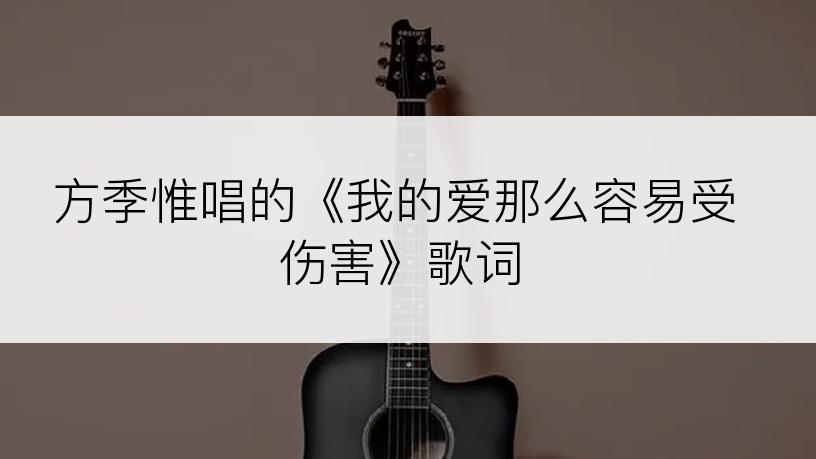 方季惟唱的《我的爱那么容易受伤害》歌词