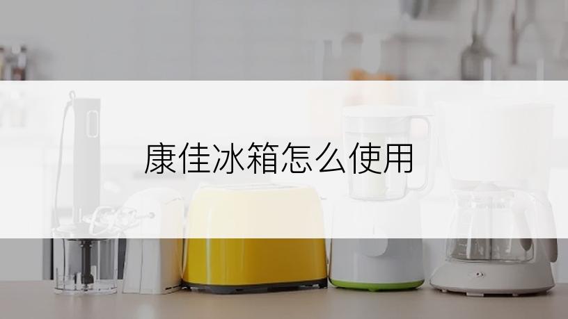 康佳冰箱怎么使用