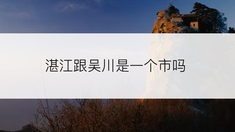 湛江跟吴川是一个市吗