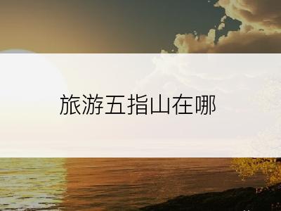 旅游五指山在哪