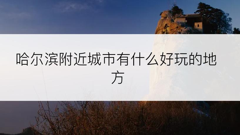 哈尔滨附近城市有什么好玩的地方
