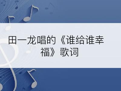田一龙唱的《谁给谁幸福》歌词