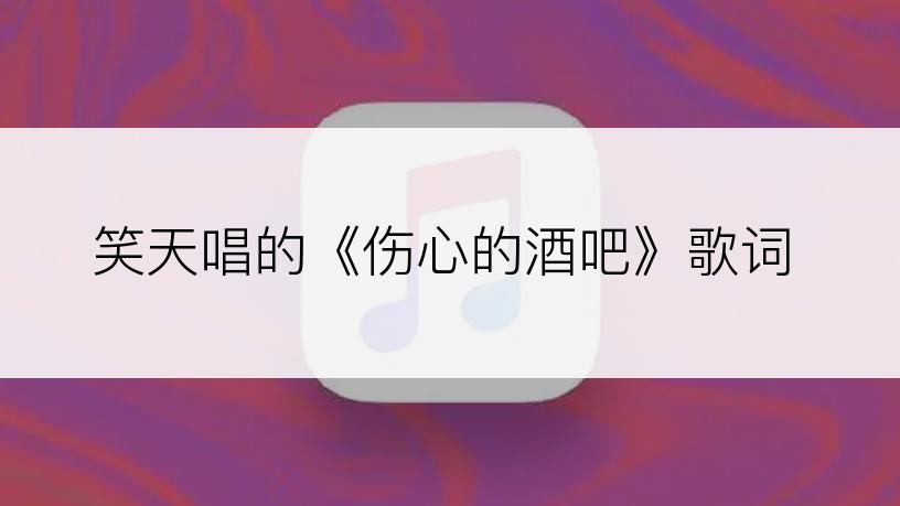 笑天唱的《伤心的酒吧》歌词