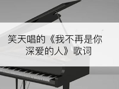 笑天唱的《我不再是你深爱的人》歌词