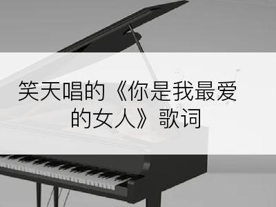笑天唱的《你是我最爱的女人》歌词