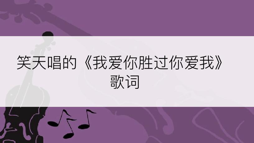 笑天唱的《我爱你胜过你爱我》歌词