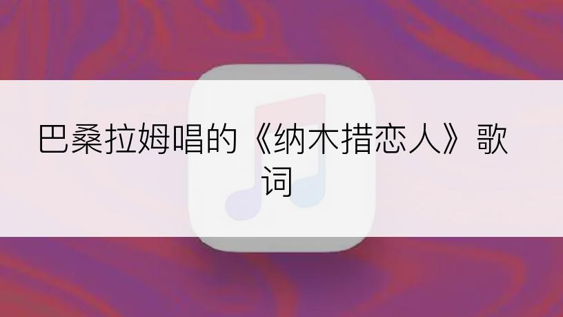 巴桑拉姆唱的《纳木措恋人》歌词