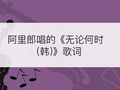 阿里郎唱的《无论何时(韩)》歌词