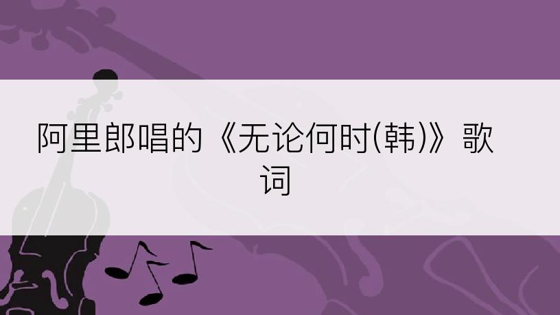 阿里郎唱的《无论何时(韩)》歌词