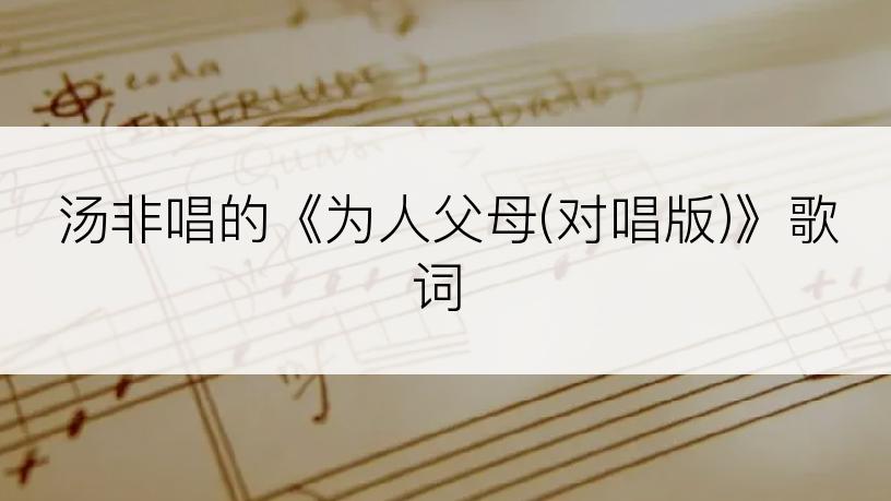 汤非唱的《为人父母(对唱版)》歌词