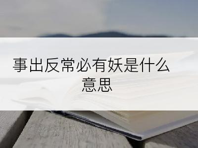 事出反常必有妖是什么意思