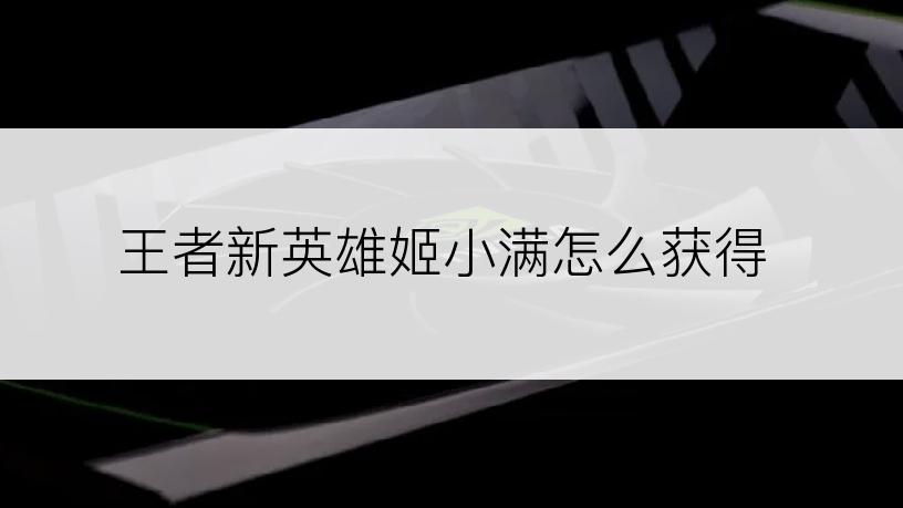 王者新英雄姬小满怎么获得