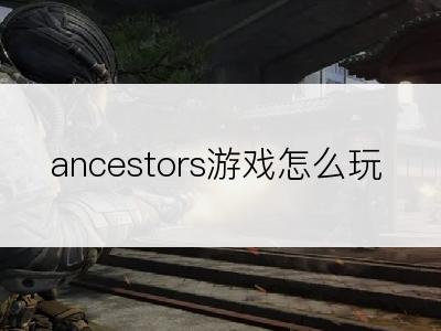 ancestors游戏怎么玩