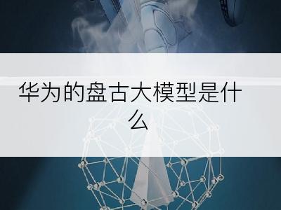 华为的盘古大模型是什么