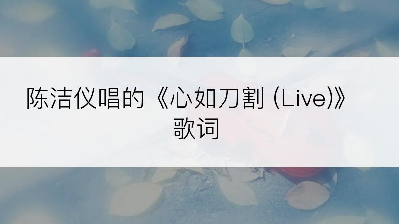 陈洁仪唱的《心如刀割 (Live)》歌词