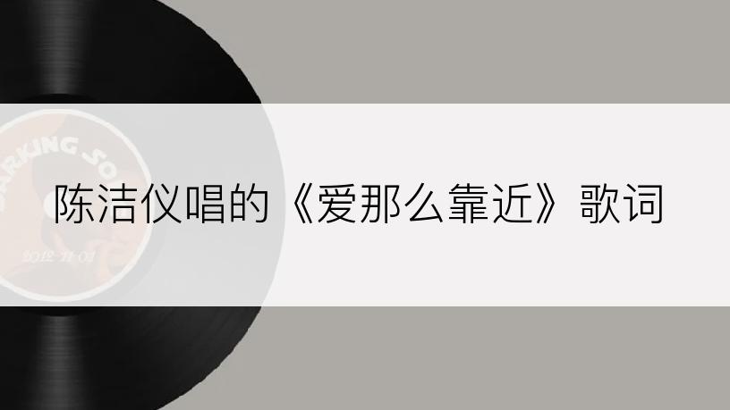 陈洁仪唱的《爱那么靠近》歌词