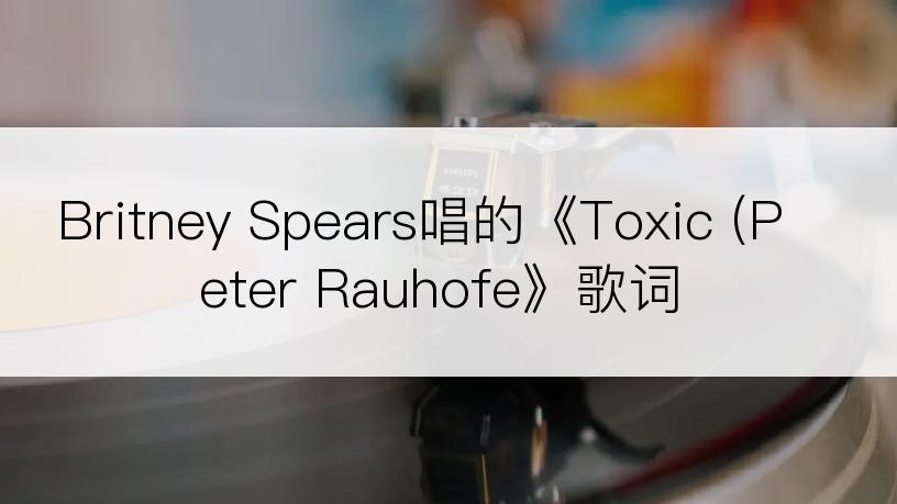 Britney Spears唱的《Toxic (Peter Rauhofe》歌词