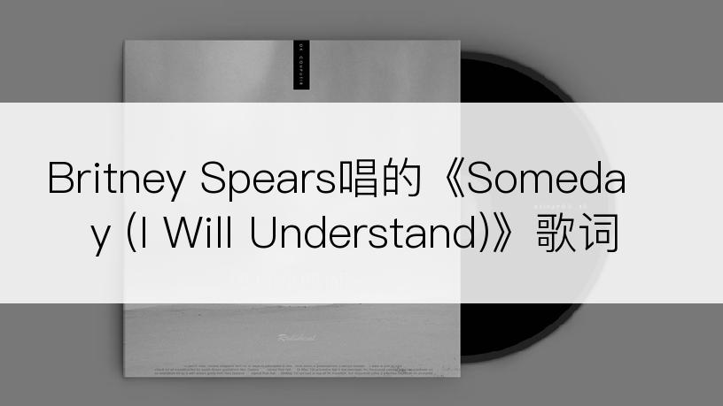 Britney Spears唱的《Someday (I Will Understand)》歌词