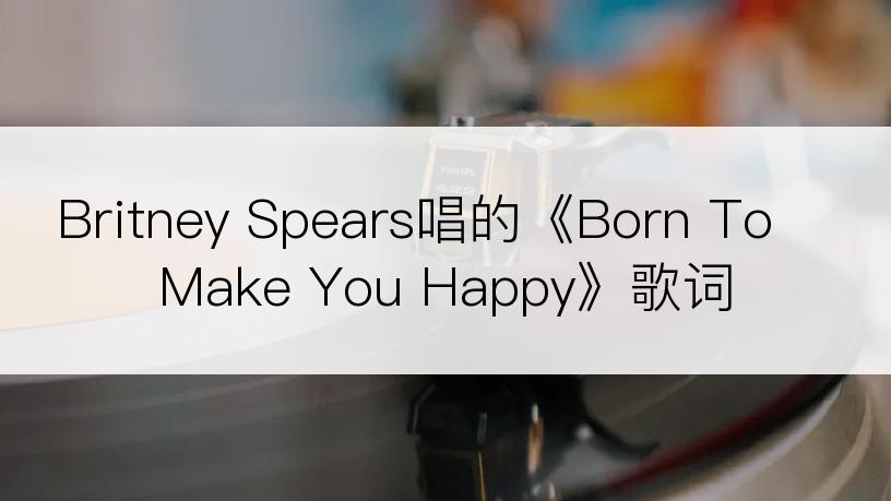Britney Spears唱的《Born To Make You Happy》歌词