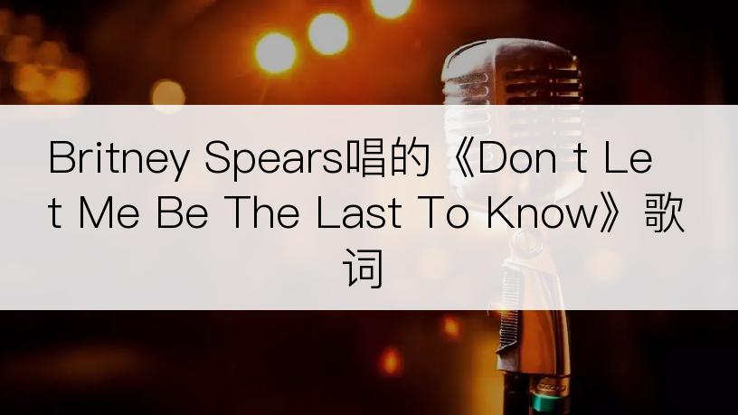 Britney Spears唱的《Don t Let Me Be The Last To Know》歌词