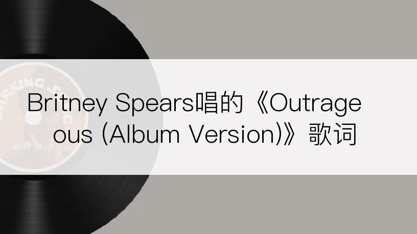 Britney Spears唱的《Outrageous (Album Version)》歌词