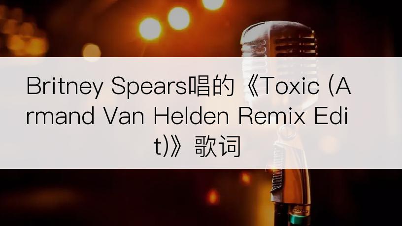 Britney Spears唱的《Toxic (Armand Van Helden Remix Edit)》歌词