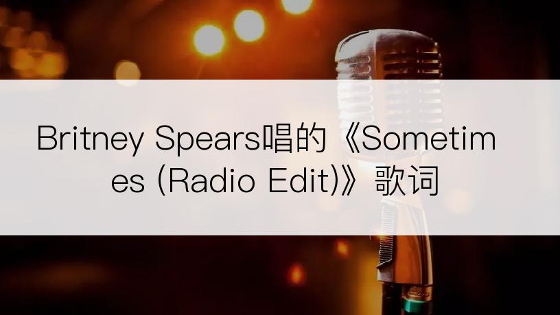 Britney Spears唱的《Sometimes (Radio Edit)》歌词