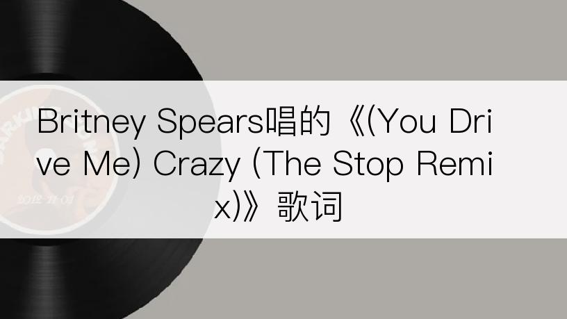 Britney Spears唱的《(You Drive Me) Crazy (The Stop Remix)》歌词