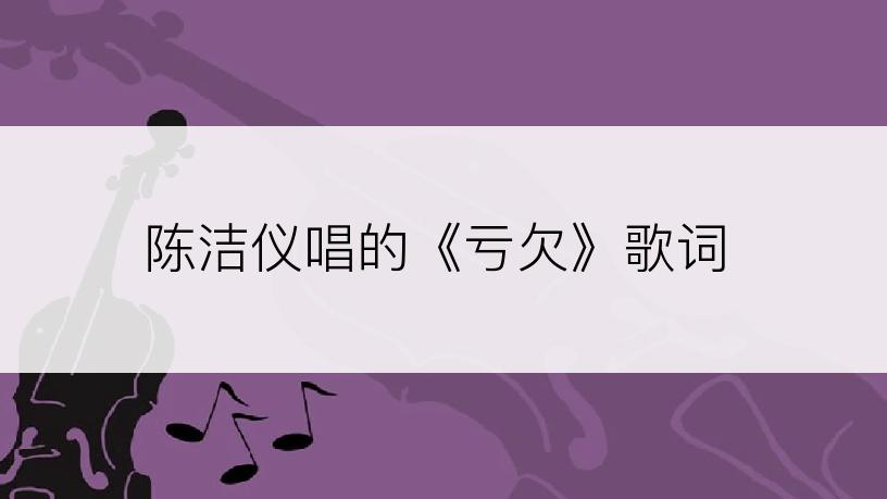陈洁仪唱的《亏欠》歌词