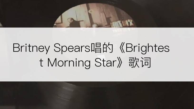 Britney Spears唱的《Brightest Morning Star》歌词