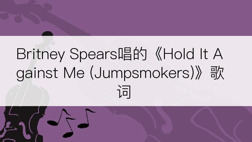 Britney Spears唱的《Hold It Against Me (Jumpsmokers)》歌词