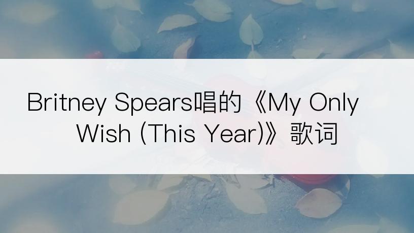Britney Spears唱的《My Only Wish (This Year)》歌词