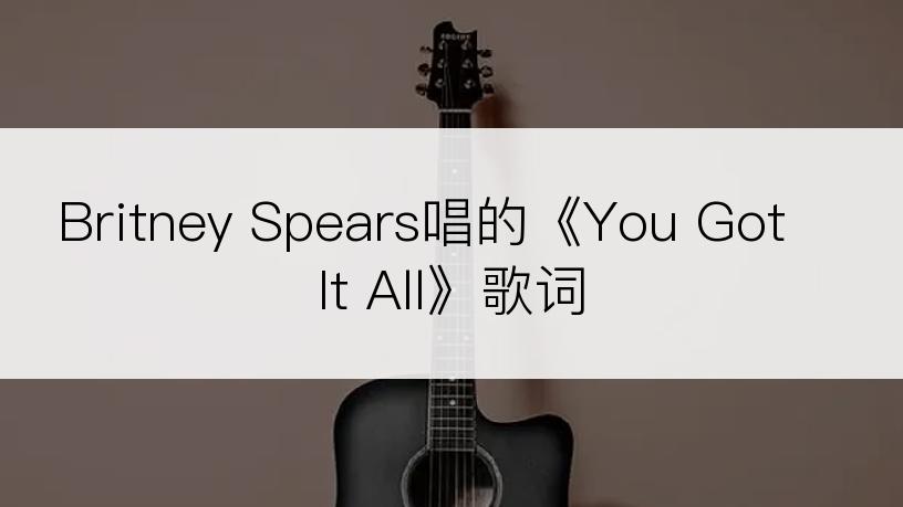 Britney Spears唱的《You Got It All》歌词