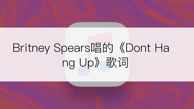 Britney Spears唱的《Dont Hang Up》歌词