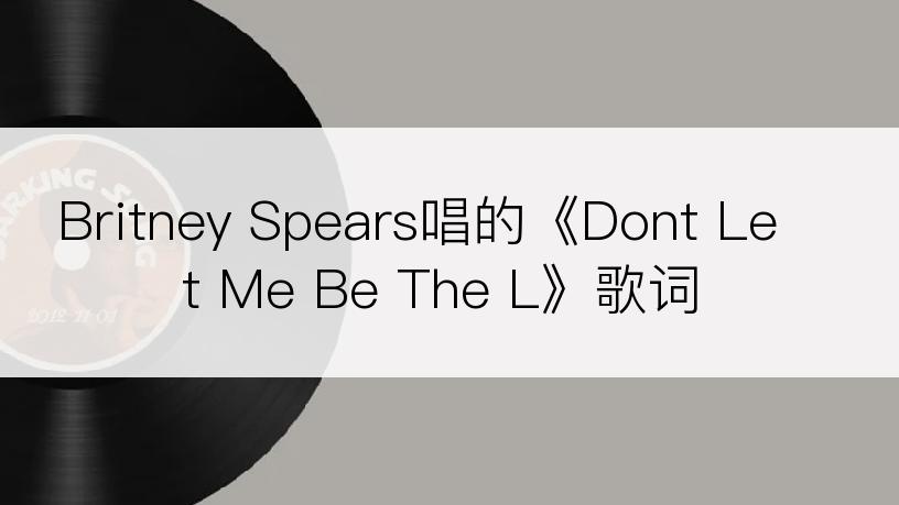 Britney Spears唱的《Dont Let Me Be The L》歌词