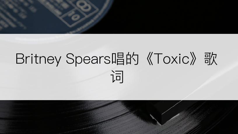 Britney Spears唱的《Toxic》歌词