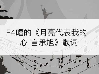F4唱的《月亮代表我的心 言承旭》歌词