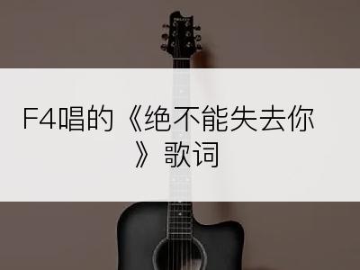 F4唱的《绝不能失去你》歌词