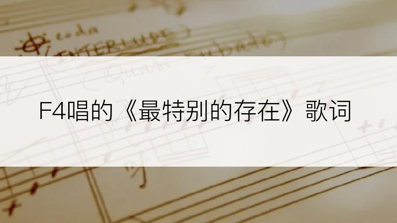F4唱的《最特别的存在》歌词
