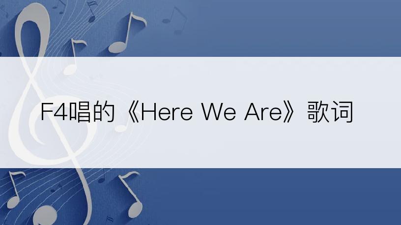 F4唱的《Here We Are》歌词