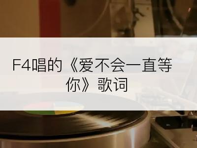 F4唱的《爱不会一直等你》歌词