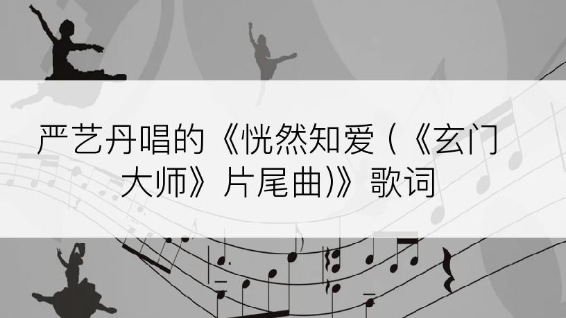 严艺丹唱的《恍然知爱 (《玄门大师》片尾曲)》歌词
