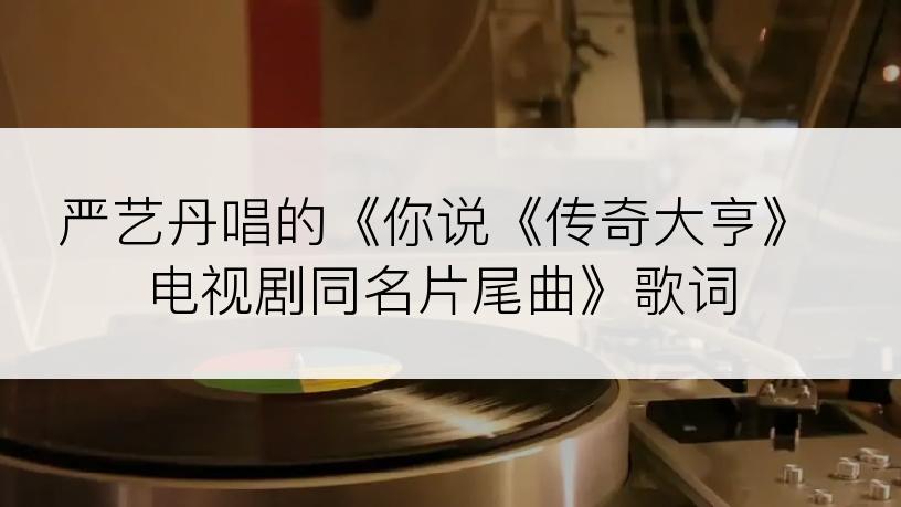 严艺丹唱的《你说《传奇大亨》电视剧同名片尾曲》歌词