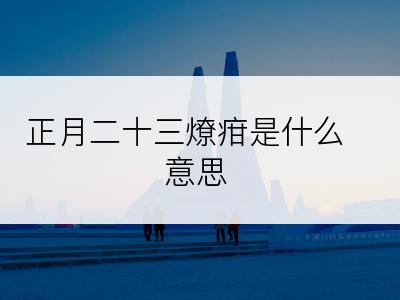 正月二十三燎疳是什么意思