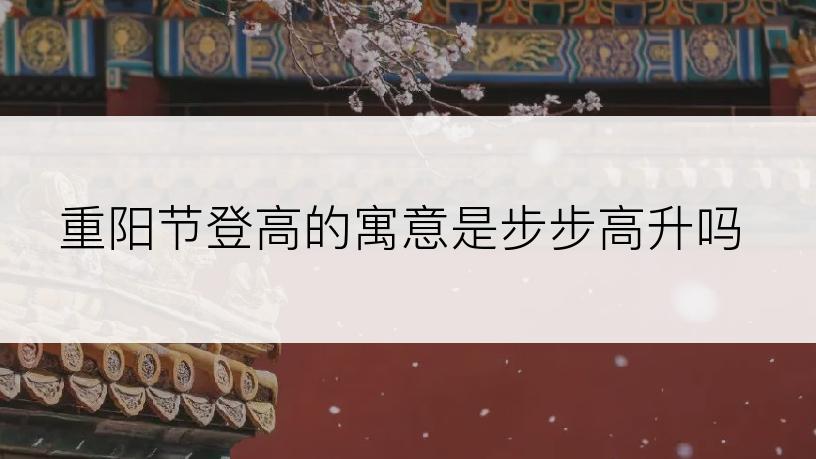 重阳节登高的寓意是步步高升吗
