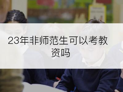 23年非师范生可以考教资吗