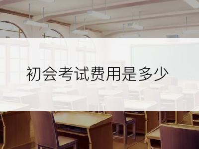 初会考试费用是多少