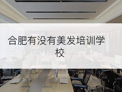 合肥有没有美发培训学校