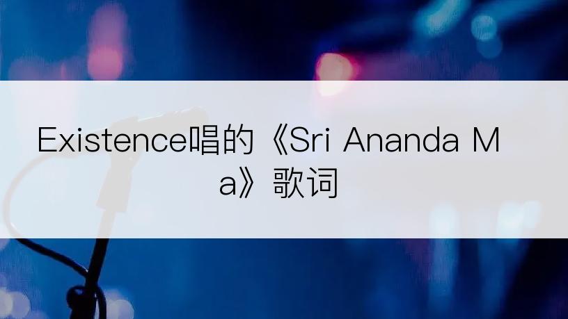 Existence唱的《Sri Ananda Ma》歌词
